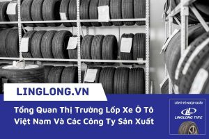 Tổng Quan Thị Trường Lốp Xe Ô Tô Việt Nam Và Các Công Ty Sản Xuất